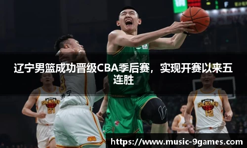 辽宁男篮成功晋级CBA季后赛，实现开赛以来五连胜