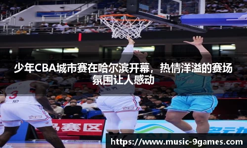 少年CBA城市赛在哈尔滨开幕，热情洋溢的赛场氛围让人感动