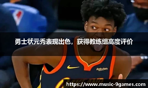勇士状元秀表现出色，获得教练组高度评价