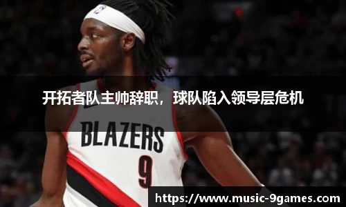 开拓者队主帅辞职，球队陷入领导层危机