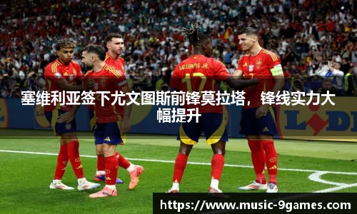 塞维利亚签下尤文图斯前锋莫拉塔，锋线实力大幅提升