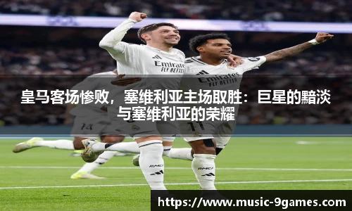 皇马客场惨败，塞维利亚主场取胜：巨星的黯淡与塞维利亚的荣耀