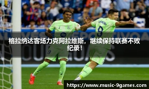 格拉纳达客场力克阿拉维斯，继续保持联赛不败纪录！