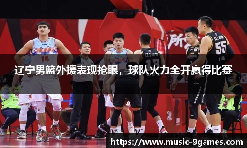 辽宁男篮外援表现抢眼，球队火力全开赢得比赛