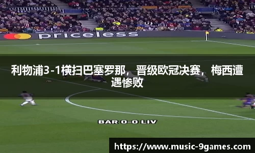 利物浦3-1横扫巴塞罗那，晋级欧冠决赛，梅西遭遇惨败