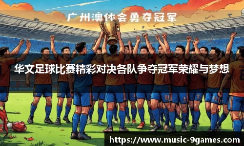 华文足球比赛精彩对决各队争夺冠军荣耀与梦想
