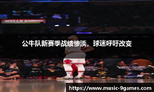 公牛队新赛季战绩惨淡，球迷呼吁改变