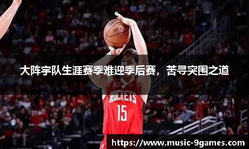 大阵宇队生涯赛季难迎季后赛，苦寻突围之道