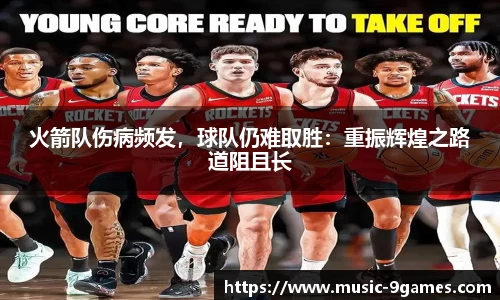 火箭队伤病频发，球队仍难取胜：重振辉煌之路道阻且长
