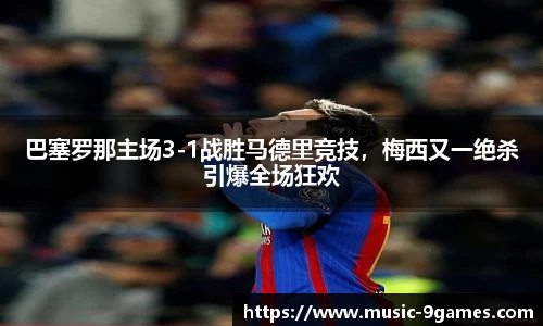 巴塞罗那主场3-1战胜马德里竞技，梅西又一绝杀引爆全场狂欢