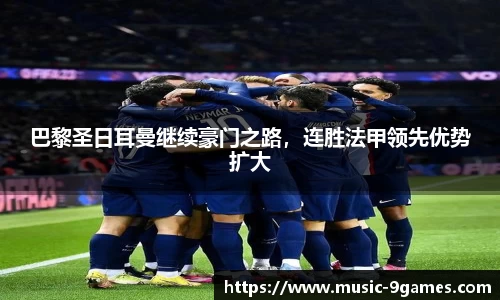 巴黎圣日耳曼继续豪门之路，连胜法甲领先优势扩大
