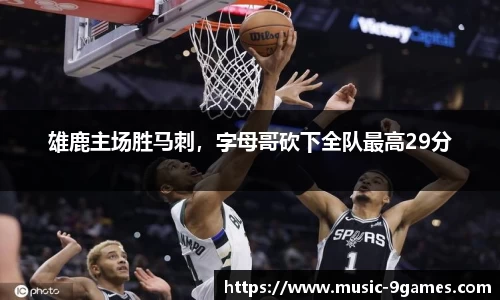 雄鹿主场胜马刺，字母哥砍下全队最高29分
