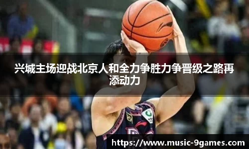 兴城主场迎战北京人和全力争胜力争晋级之路再添动力