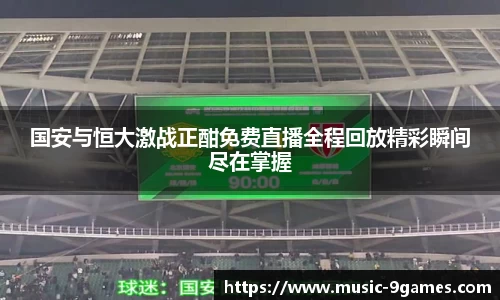 国安与恒大激战正酣免费直播全程回放精彩瞬间尽在掌握