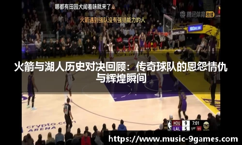 火箭与湖人历史对决回顾：传奇球队的恩怨情仇与辉煌瞬间