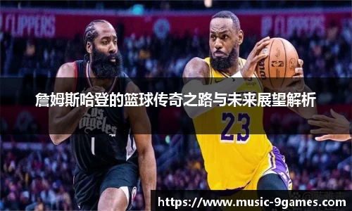 詹姆斯哈登的篮球传奇之路与未来展望解析