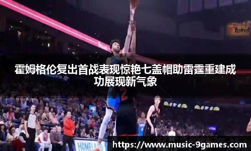 霍姆格伦复出首战表现惊艳七盖帽助雷霆重建成功展现新气象
