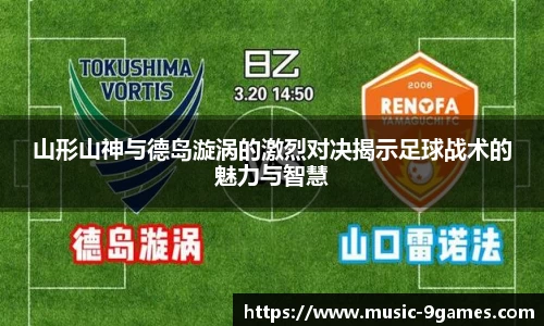 山形山神与德岛漩涡的激烈对决揭示足球战术的魅力与智慧
