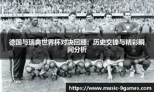 德国与瑞典世界杯对决回顾：历史交锋与精彩瞬间分析
