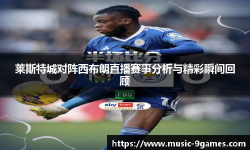 莱斯特城对阵西布朗直播赛事分析与精彩瞬间回顾