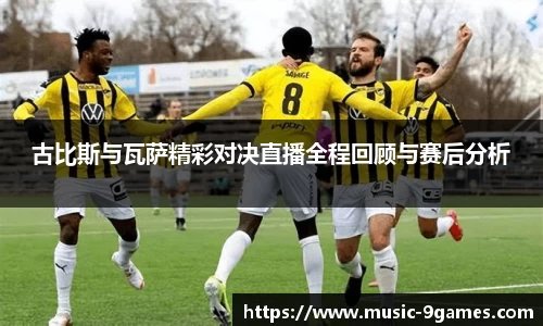 古比斯与瓦萨精彩对决直播全程回顾与赛后分析