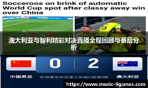 澳大利亚与智利精彩对决直播全程回顾与赛后分析
