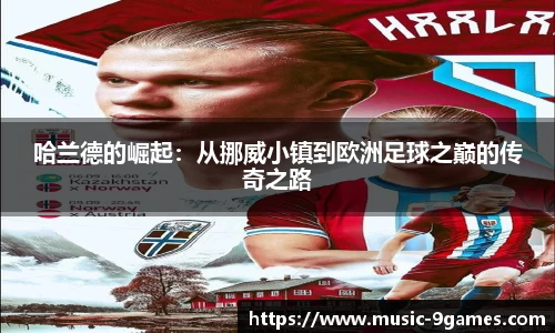 哈兰德的崛起：从挪威小镇到欧洲足球之巅的传奇之路