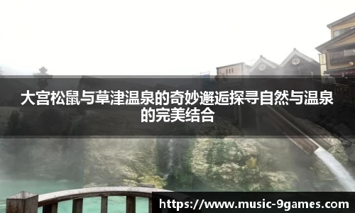 大宫松鼠与草津温泉的奇妙邂逅探寻自然与温泉的完美结合