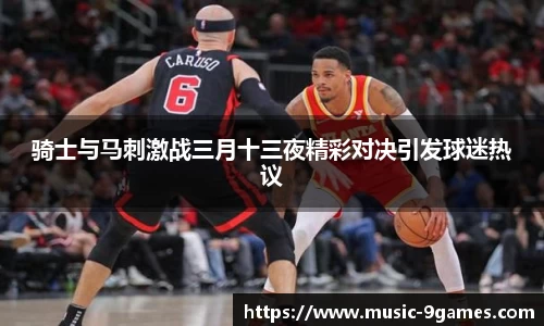 骑士与马刺激战三月十三夜精彩对决引发球迷热议