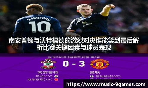 南安普顿与沃特福德的激烈对决谁能笑到最后解析比赛关键因素与球员表现