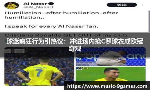 球迷疯狂行为引热议：冲进场内抢C罗球衣成欧冠奇观