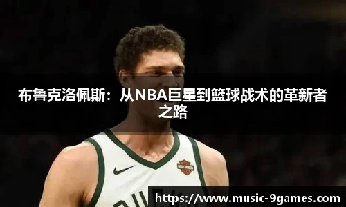 布鲁克洛佩斯：从NBA巨星到篮球战术的革新者之路