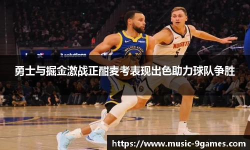 勇士与掘金激战正酣麦考表现出色助力球队争胜