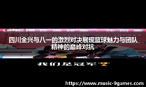 四川全兴与八一的激烈对决展现篮球魅力与团队精神的巅峰对抗