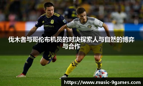 伐木者与哥伦布机员的对决探索人与自然的博弈与合作