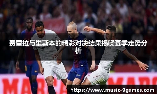 费雷拉与里斯本的精彩对决结果揭晓赛季走势分析