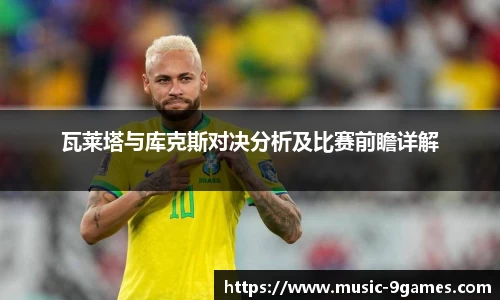 瓦莱塔与库克斯对决分析及比赛前瞻详解