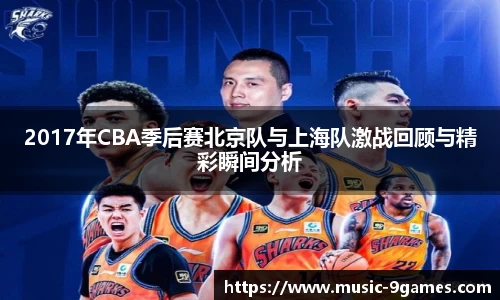 2017年CBA季后赛北京队与上海队激战回顾与精彩瞬间分析