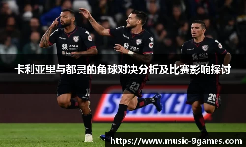卡利亚里与都灵的角球对决分析及比赛影响探讨