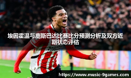 埃因霍温与鹿斯巴达比赛比分预测分析及双方近期状态评估