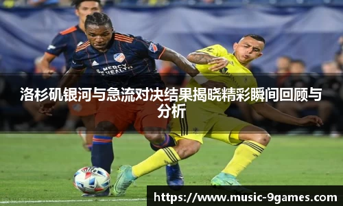 洛杉矶银河与急流对决结果揭晓精彩瞬间回顾与分析