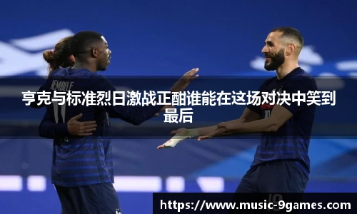 亨克与标准烈日激战正酣谁能在这场对决中笑到最后