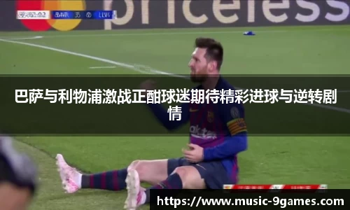 巴萨与利物浦激战正酣球迷期待精彩进球与逆转剧情
