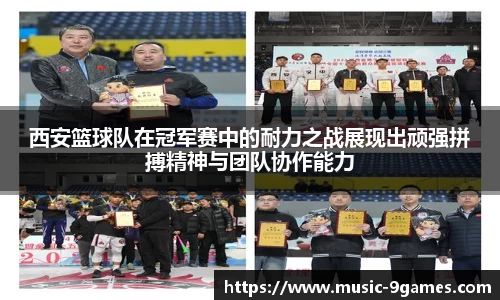 西安篮球队在冠军赛中的耐力之战展现出顽强拼搏精神与团队协作能力