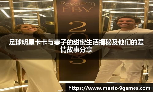 足球明星卡卡与妻子的甜蜜生活揭秘及他们的爱情故事分享