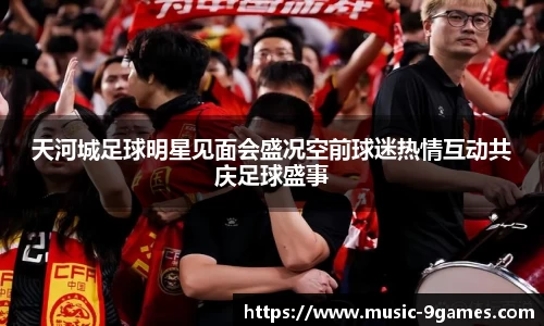 天河城足球明星见面会盛况空前球迷热情互动共庆足球盛事